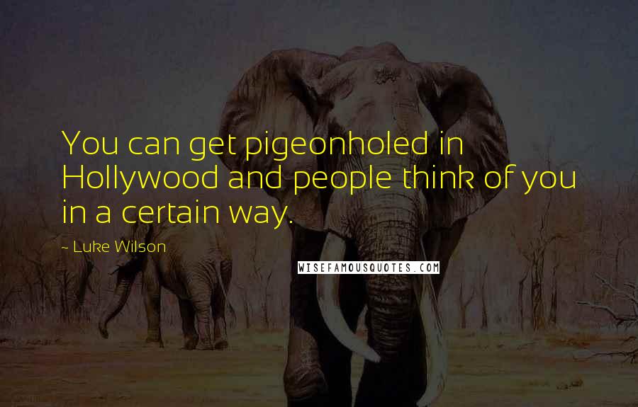 Luke Wilson Quotes: You can get pigeonholed in Hollywood and people think of you in a certain way.