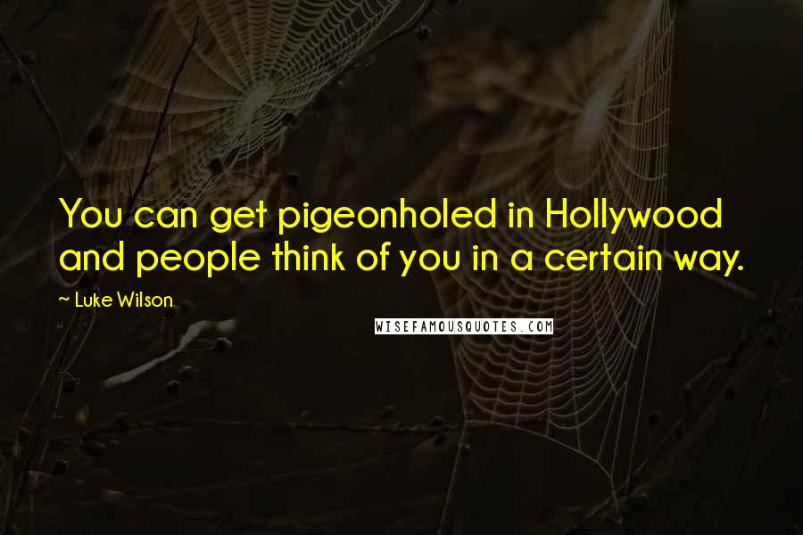 Luke Wilson Quotes: You can get pigeonholed in Hollywood and people think of you in a certain way.