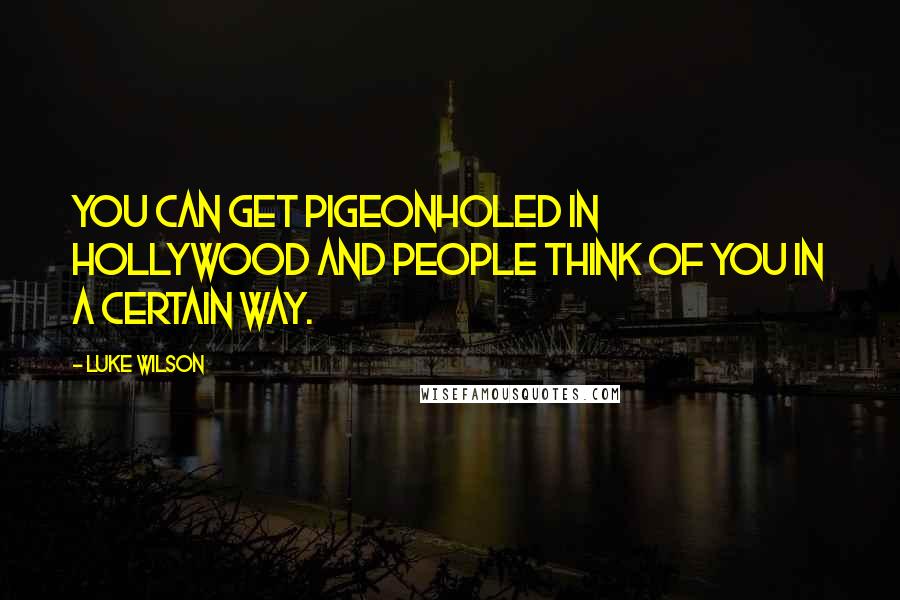 Luke Wilson Quotes: You can get pigeonholed in Hollywood and people think of you in a certain way.