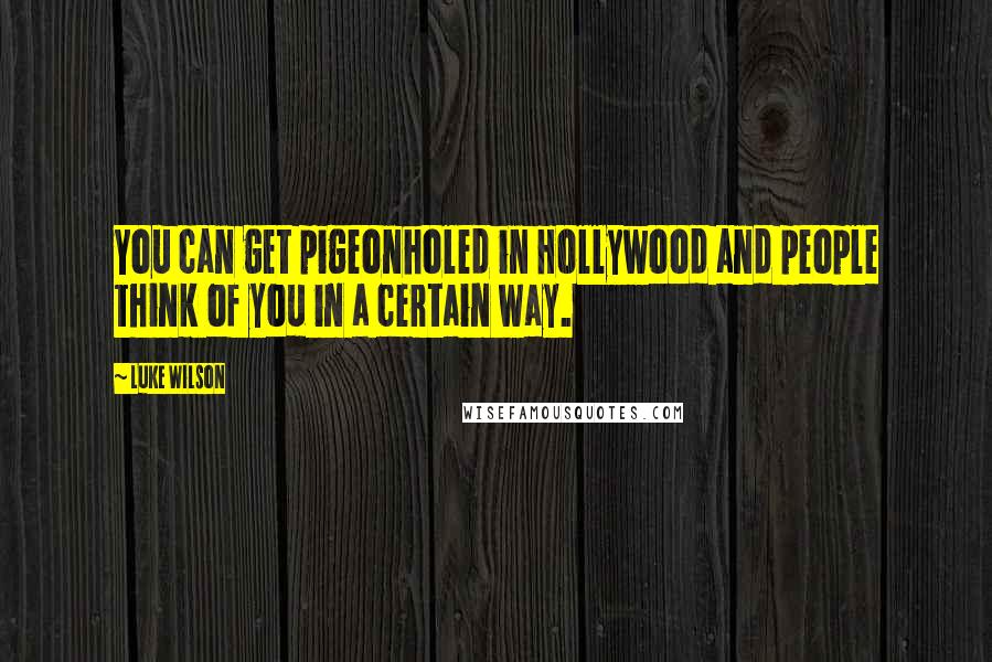 Luke Wilson Quotes: You can get pigeonholed in Hollywood and people think of you in a certain way.