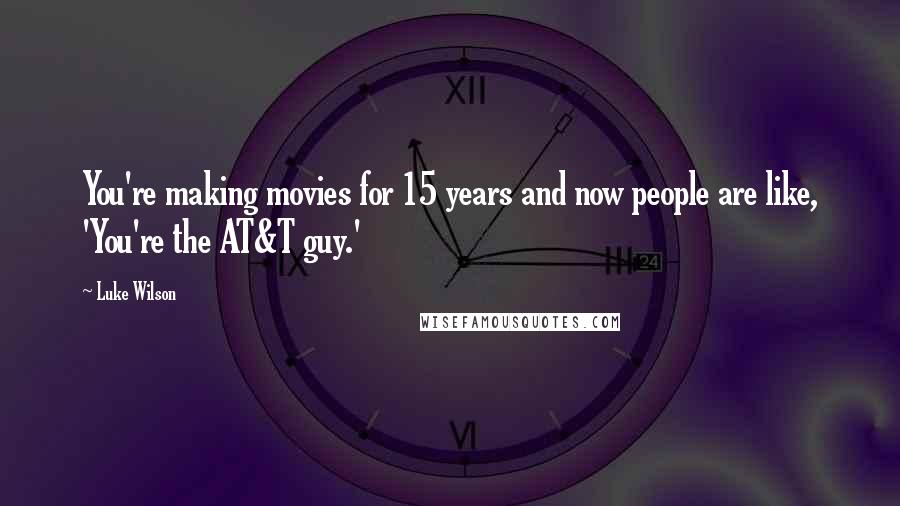 Luke Wilson Quotes: You're making movies for 15 years and now people are like, 'You're the AT&T guy.'