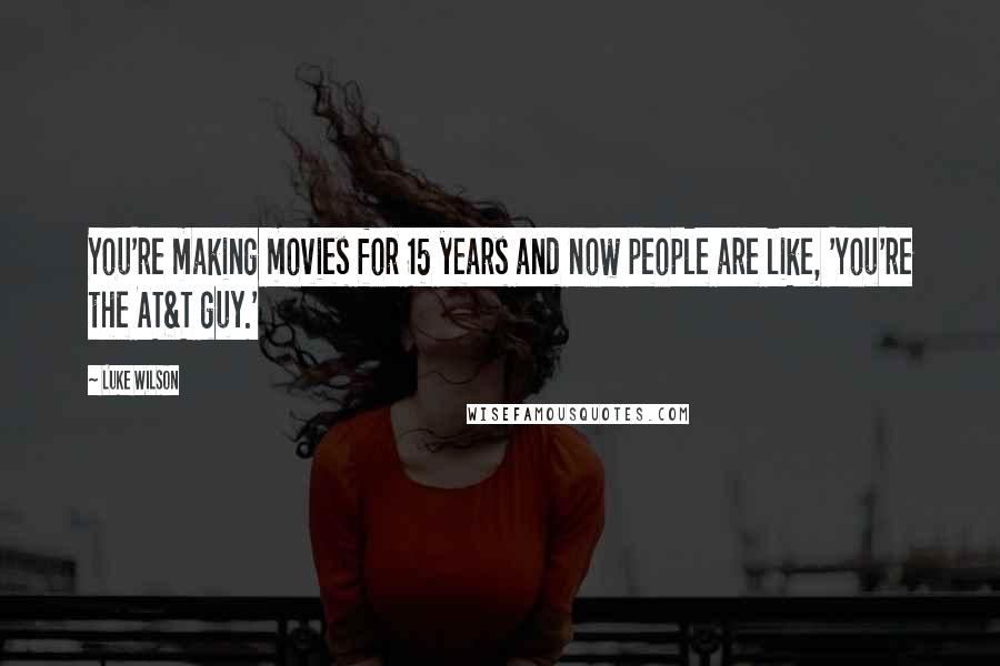 Luke Wilson Quotes: You're making movies for 15 years and now people are like, 'You're the AT&T guy.'
