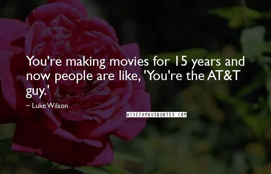 Luke Wilson Quotes: You're making movies for 15 years and now people are like, 'You're the AT&T guy.'