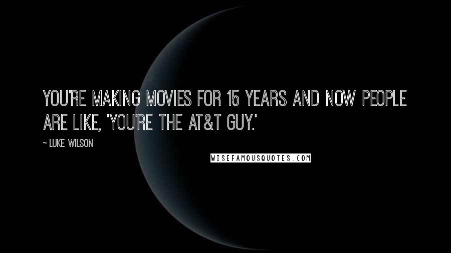 Luke Wilson Quotes: You're making movies for 15 years and now people are like, 'You're the AT&T guy.'