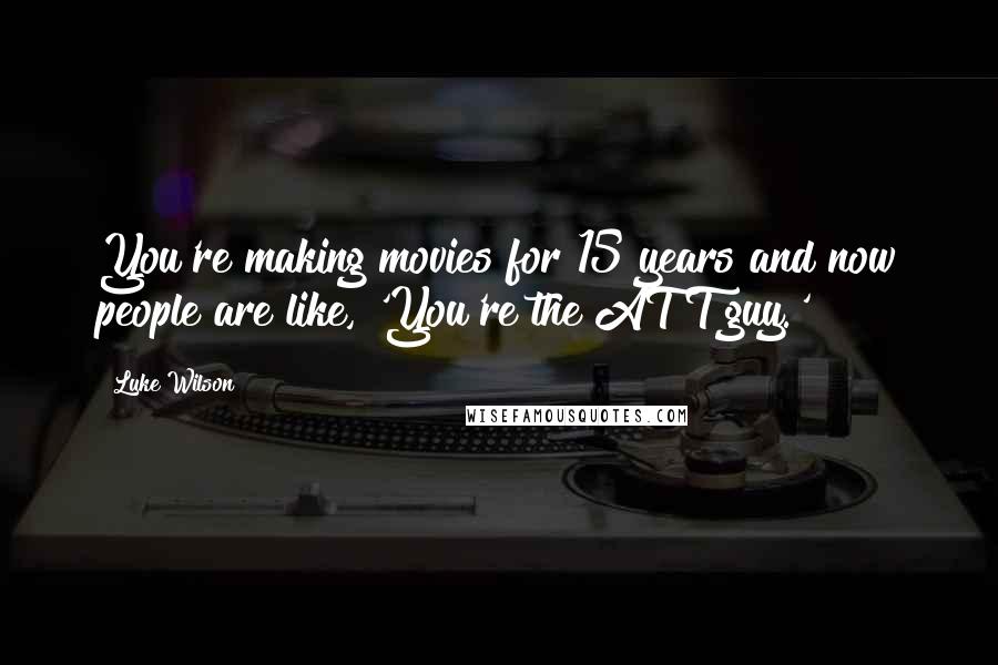 Luke Wilson Quotes: You're making movies for 15 years and now people are like, 'You're the AT&T guy.'