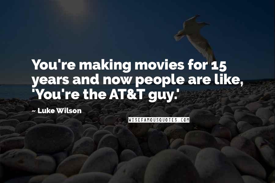 Luke Wilson Quotes: You're making movies for 15 years and now people are like, 'You're the AT&T guy.'