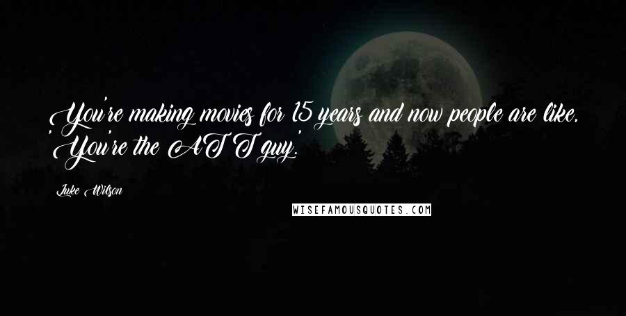 Luke Wilson Quotes: You're making movies for 15 years and now people are like, 'You're the AT&T guy.'