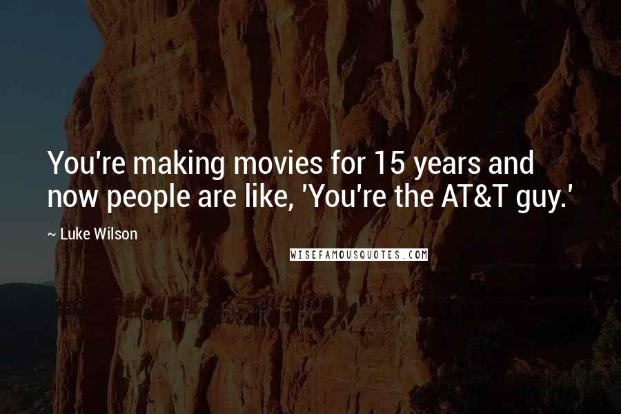 Luke Wilson Quotes: You're making movies for 15 years and now people are like, 'You're the AT&T guy.'