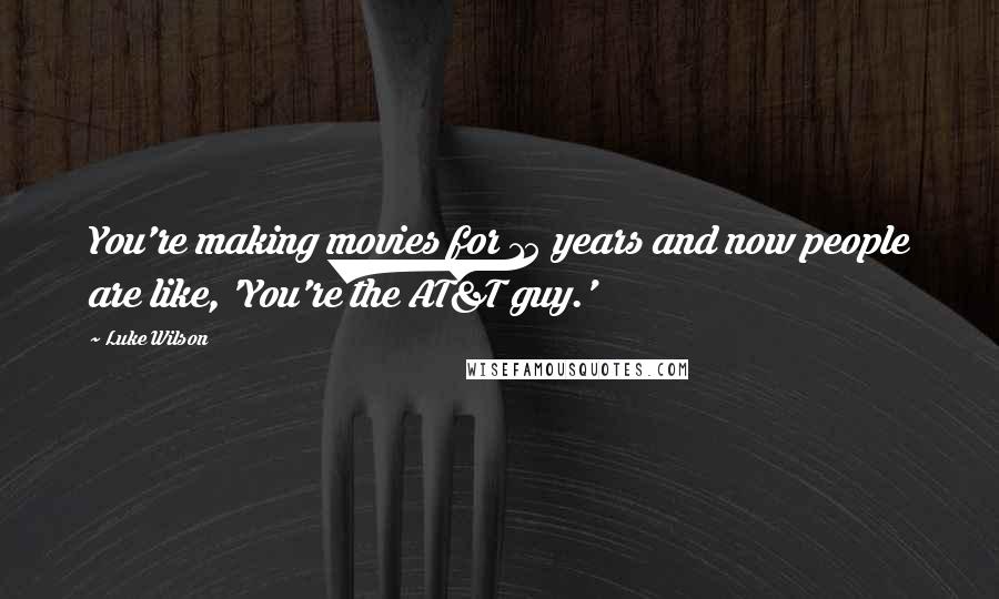Luke Wilson Quotes: You're making movies for 15 years and now people are like, 'You're the AT&T guy.'