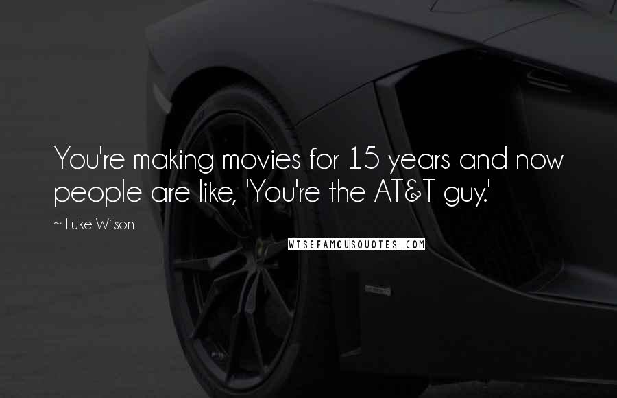 Luke Wilson Quotes: You're making movies for 15 years and now people are like, 'You're the AT&T guy.'