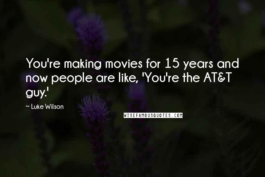 Luke Wilson Quotes: You're making movies for 15 years and now people are like, 'You're the AT&T guy.'