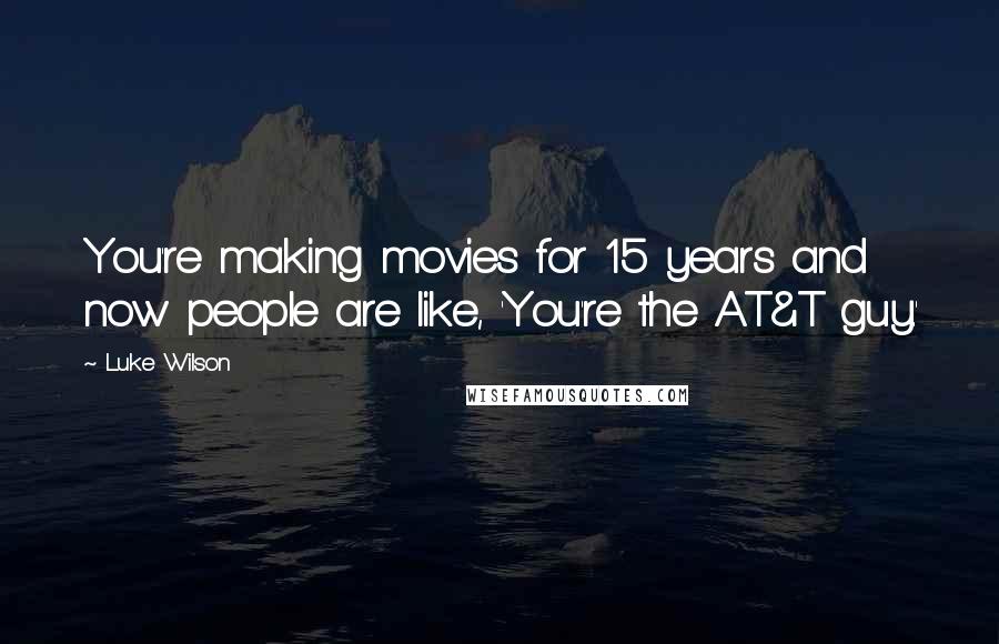 Luke Wilson Quotes: You're making movies for 15 years and now people are like, 'You're the AT&T guy.'