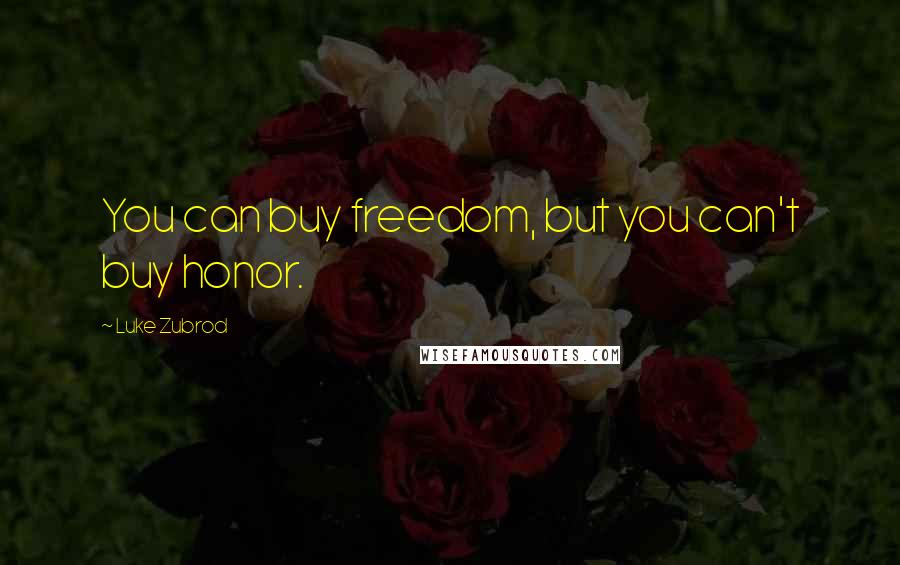 Luke Zubrod Quotes: You can buy freedom, but you can't buy honor.