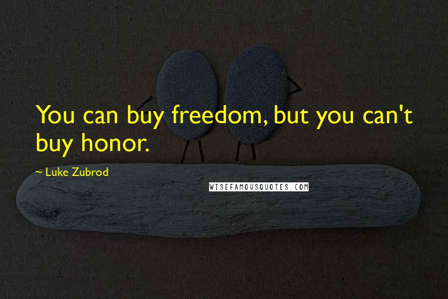 Luke Zubrod Quotes: You can buy freedom, but you can't buy honor.