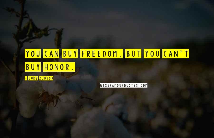 Luke Zubrod Quotes: You can buy freedom, but you can't buy honor.