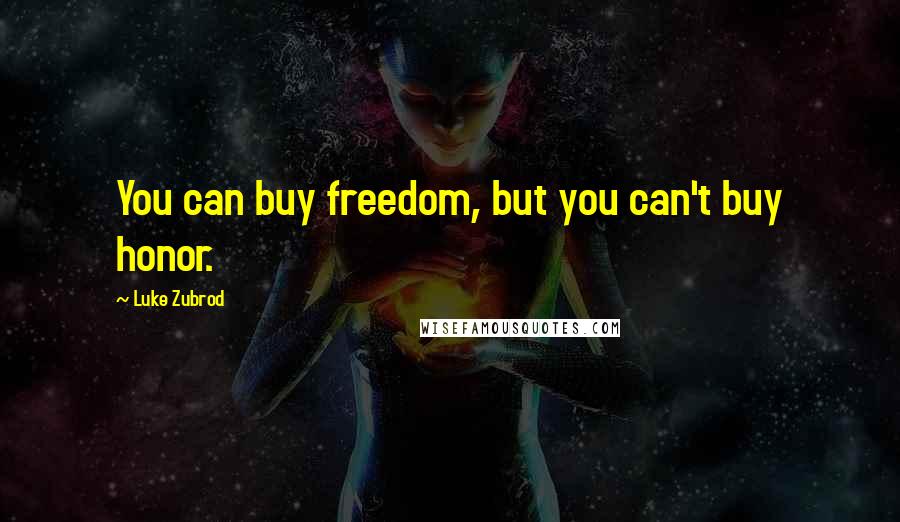 Luke Zubrod Quotes: You can buy freedom, but you can't buy honor.