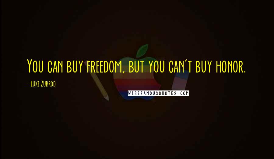 Luke Zubrod Quotes: You can buy freedom, but you can't buy honor.