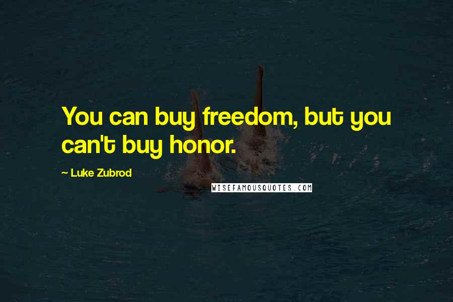 Luke Zubrod Quotes: You can buy freedom, but you can't buy honor.