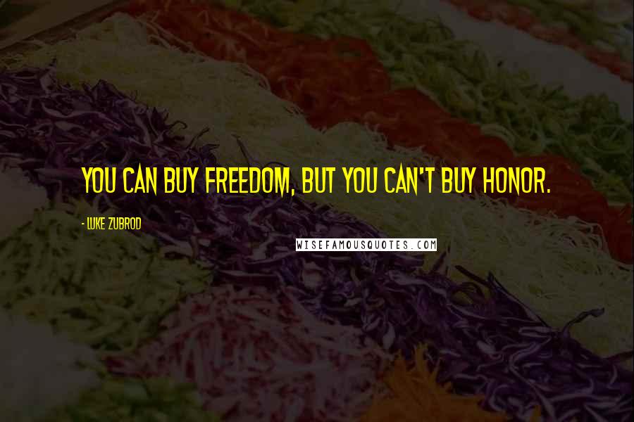 Luke Zubrod Quotes: You can buy freedom, but you can't buy honor.