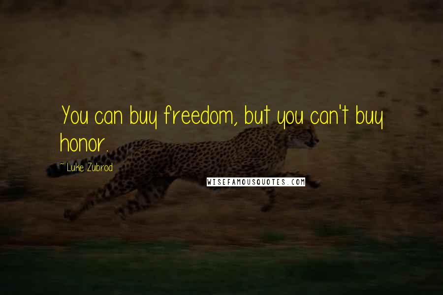 Luke Zubrod Quotes: You can buy freedom, but you can't buy honor.