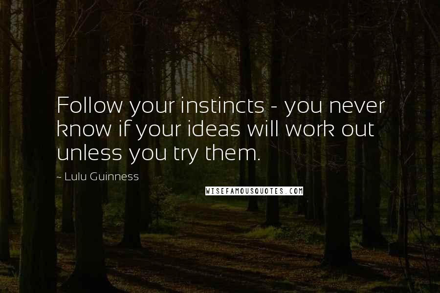 Lulu Guinness Quotes: Follow your instincts - you never know if your ideas will work out unless you try them.