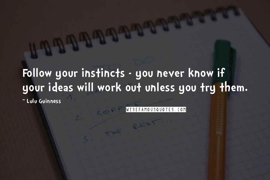 Lulu Guinness Quotes: Follow your instincts - you never know if your ideas will work out unless you try them.