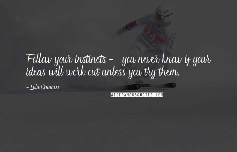 Lulu Guinness Quotes: Follow your instincts - you never know if your ideas will work out unless you try them.