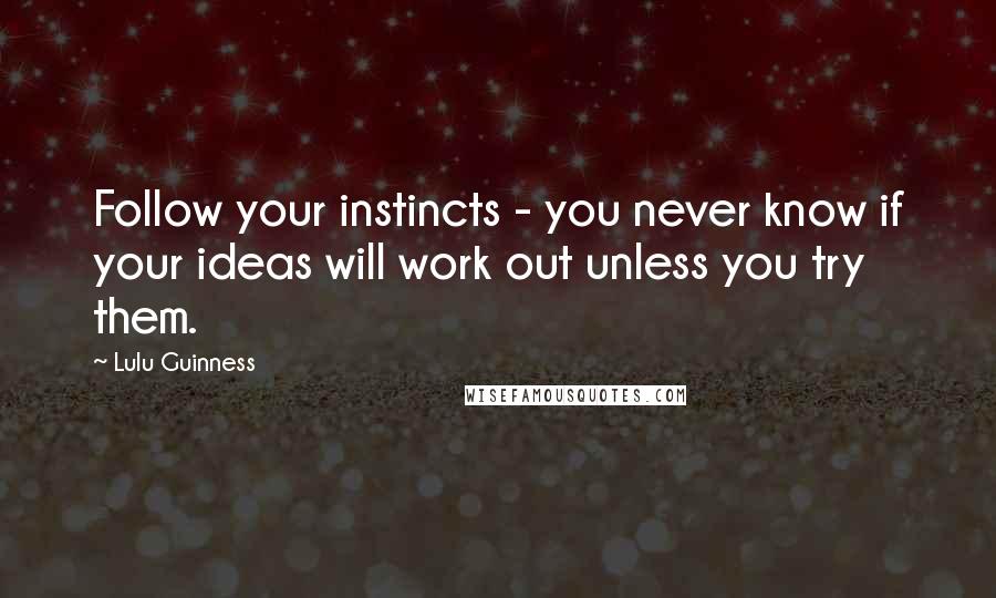 Lulu Guinness Quotes: Follow your instincts - you never know if your ideas will work out unless you try them.