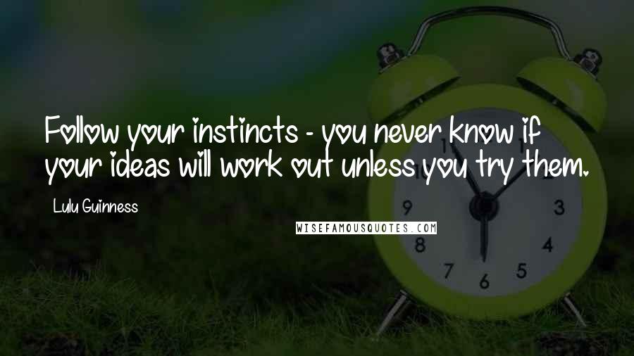 Lulu Guinness Quotes: Follow your instincts - you never know if your ideas will work out unless you try them.