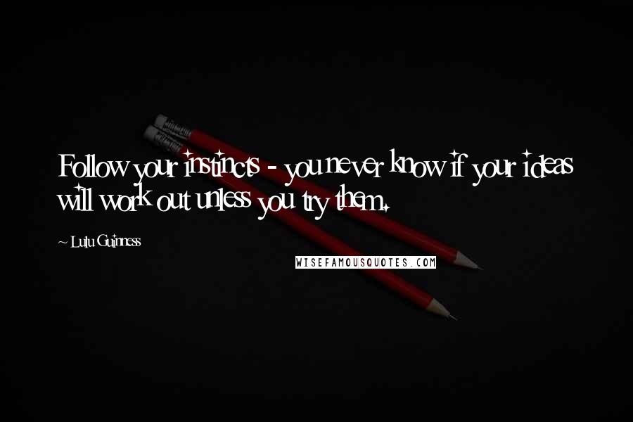 Lulu Guinness Quotes: Follow your instincts - you never know if your ideas will work out unless you try them.