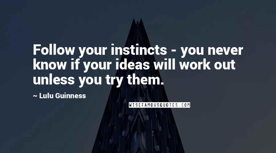 Lulu Guinness Quotes: Follow your instincts - you never know if your ideas will work out unless you try them.