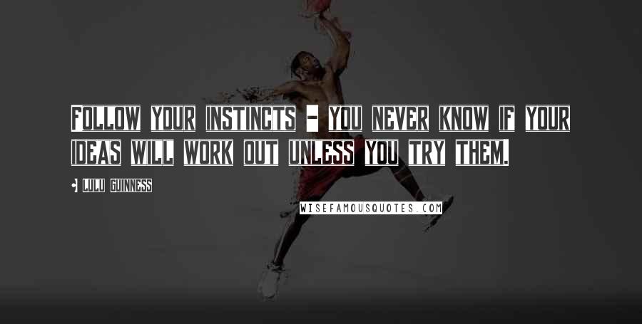 Lulu Guinness Quotes: Follow your instincts - you never know if your ideas will work out unless you try them.