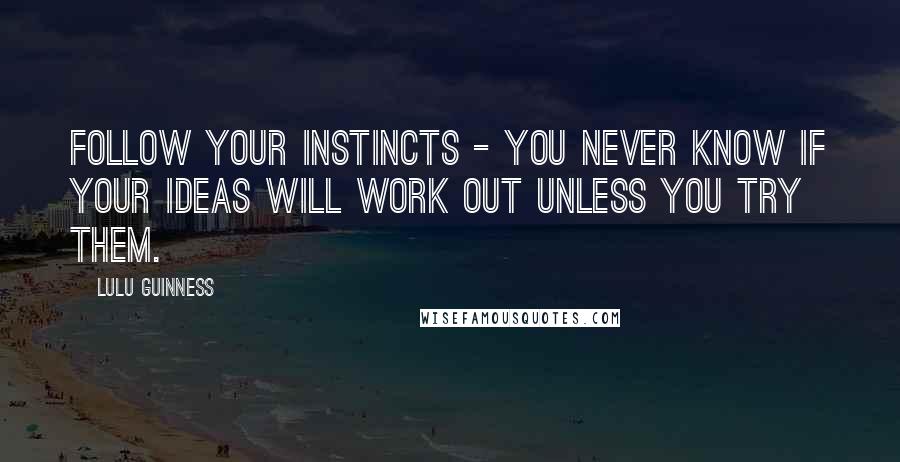 Lulu Guinness Quotes: Follow your instincts - you never know if your ideas will work out unless you try them.