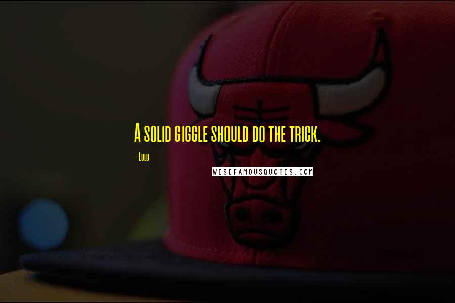 Lulu Quotes: A solid giggle should do the trick.