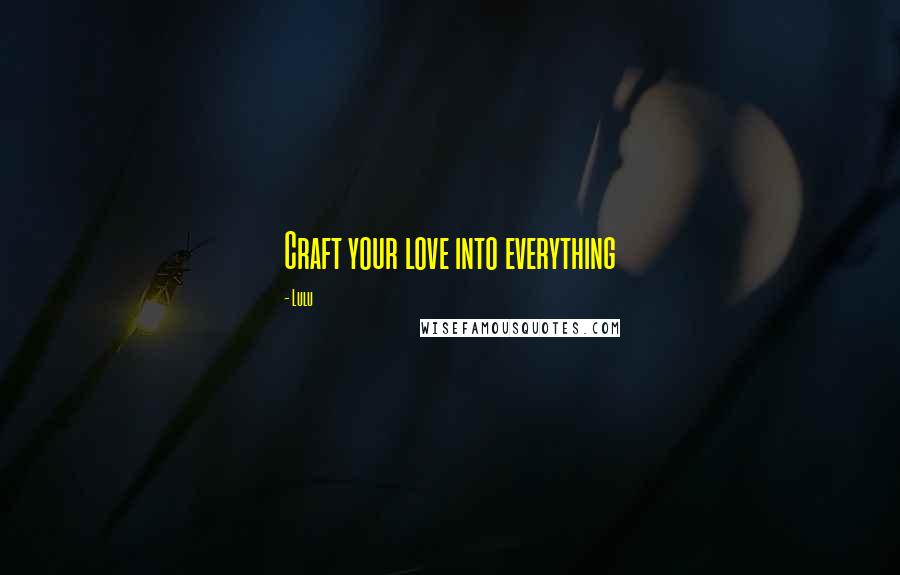 Lulu Quotes: Craft your love into everything