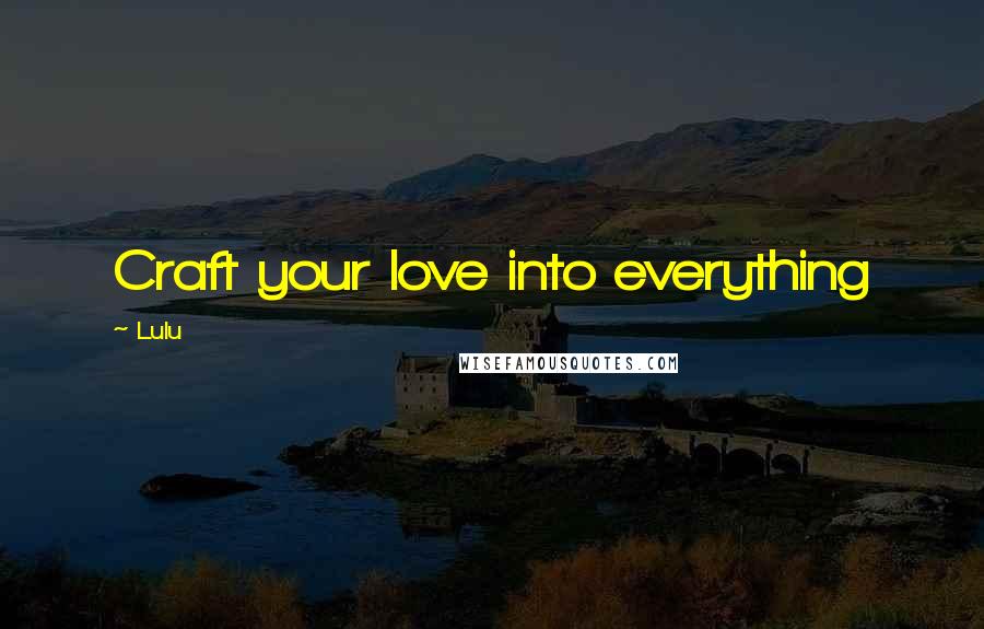 Lulu Quotes: Craft your love into everything