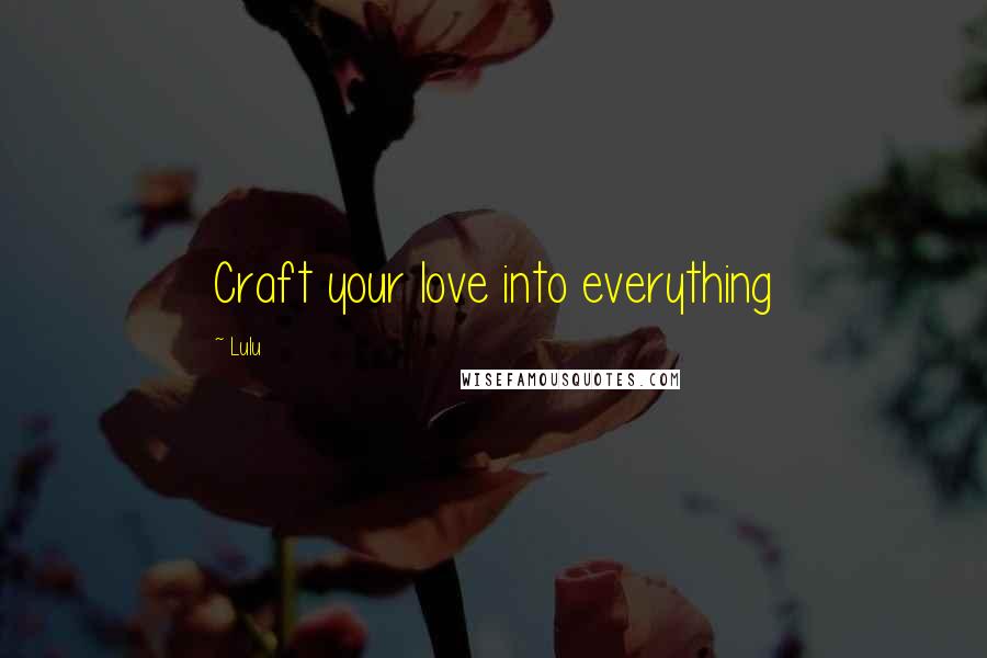 Lulu Quotes: Craft your love into everything