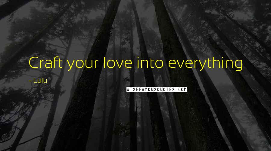 Lulu Quotes: Craft your love into everything