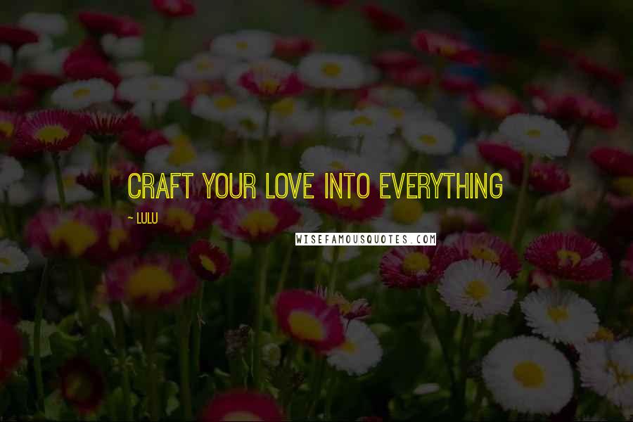 Lulu Quotes: Craft your love into everything