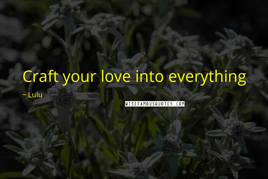 Lulu Quotes: Craft your love into everything