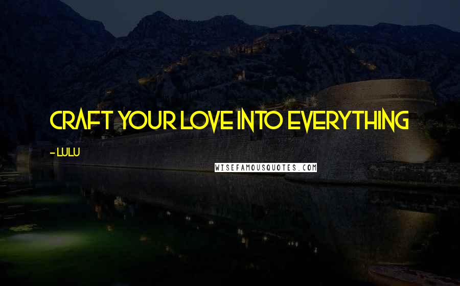 Lulu Quotes: Craft your love into everything