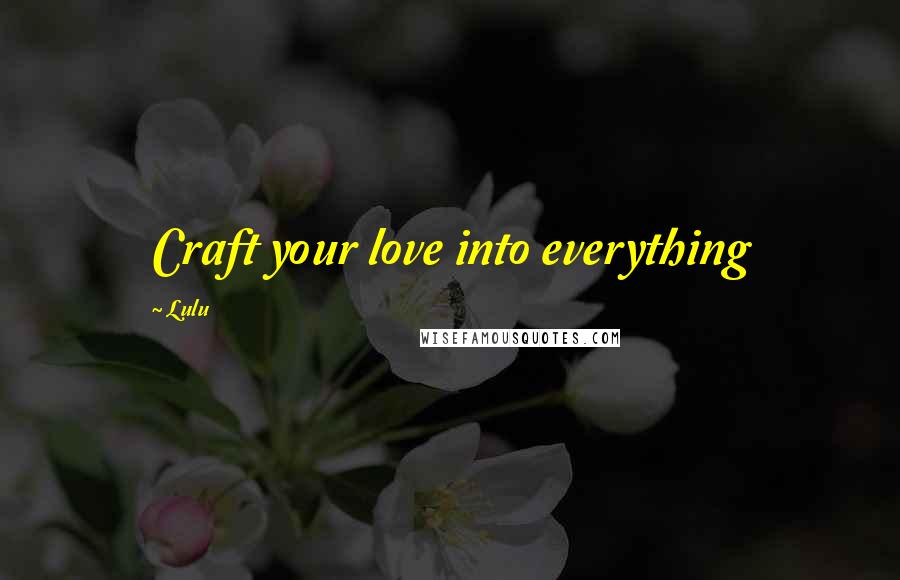 Lulu Quotes: Craft your love into everything