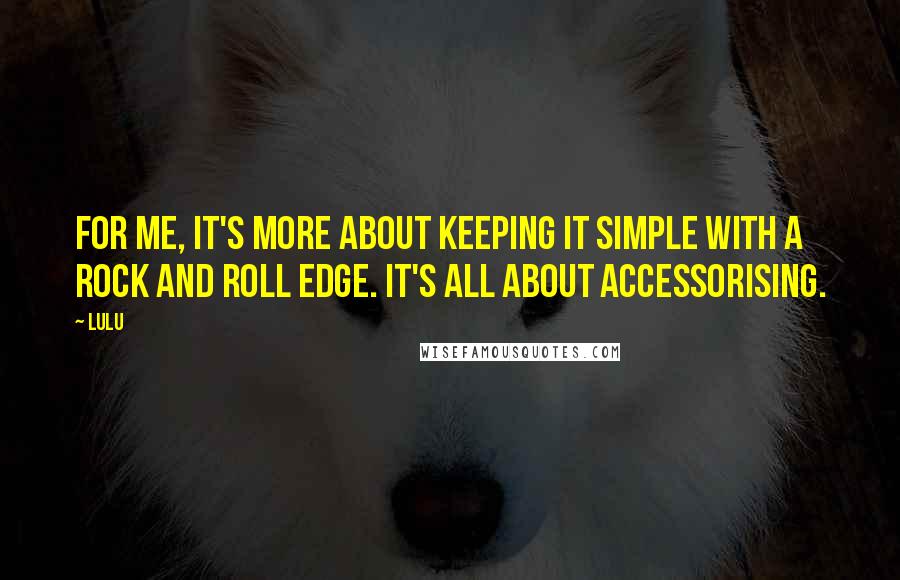 Lulu Quotes: For me, it's more about keeping it simple with a rock and roll edge. It's all about accessorising.