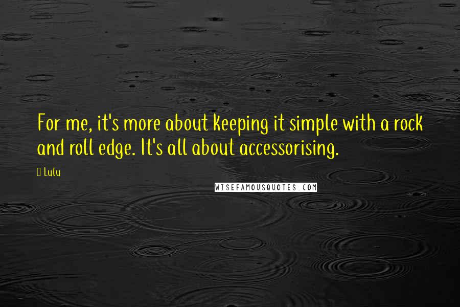 Lulu Quotes: For me, it's more about keeping it simple with a rock and roll edge. It's all about accessorising.