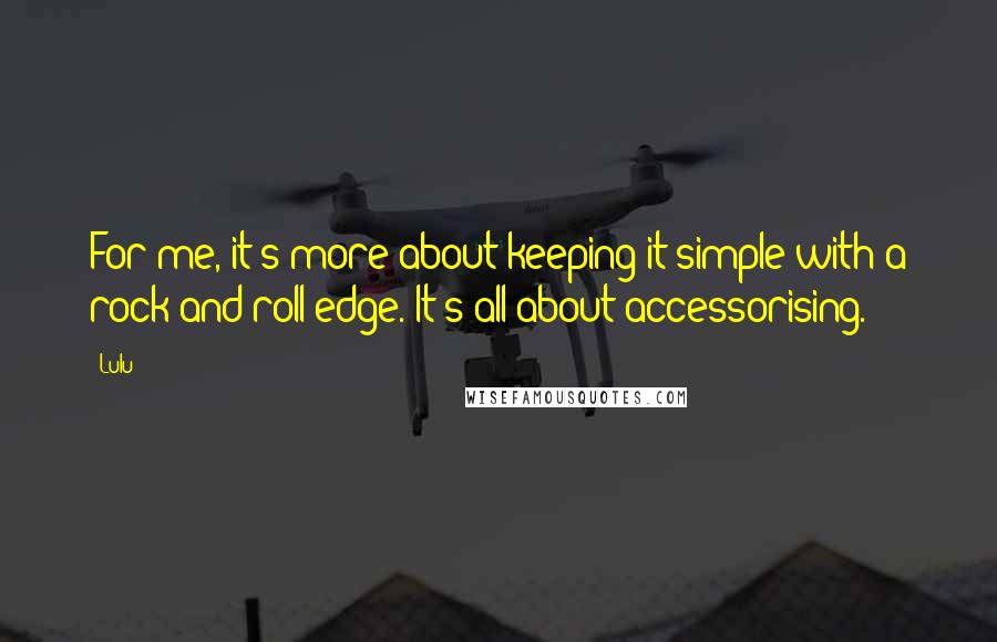 Lulu Quotes: For me, it's more about keeping it simple with a rock and roll edge. It's all about accessorising.