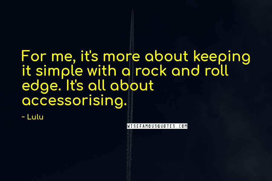 Lulu Quotes: For me, it's more about keeping it simple with a rock and roll edge. It's all about accessorising.