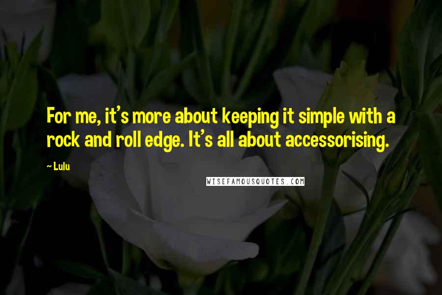 Lulu Quotes: For me, it's more about keeping it simple with a rock and roll edge. It's all about accessorising.