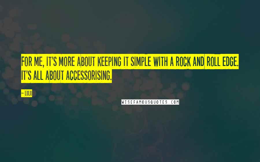 Lulu Quotes: For me, it's more about keeping it simple with a rock and roll edge. It's all about accessorising.