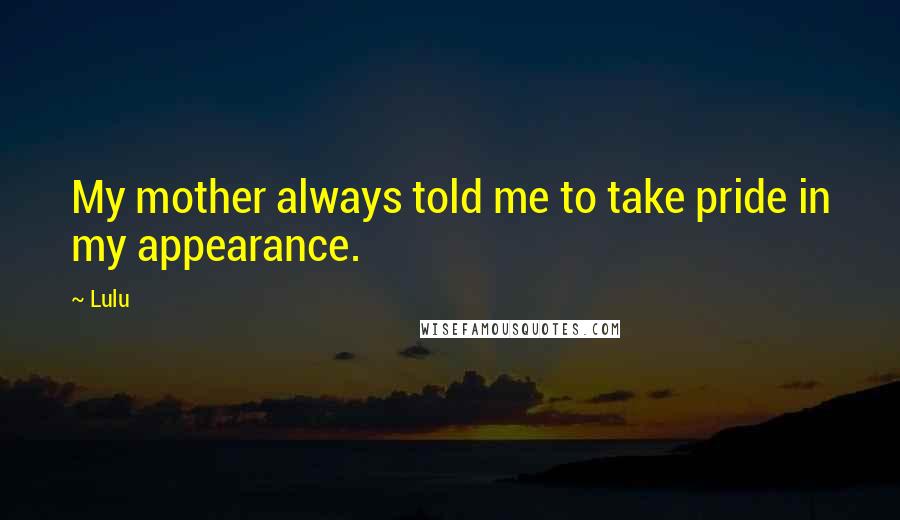 Lulu Quotes: My mother always told me to take pride in my appearance.