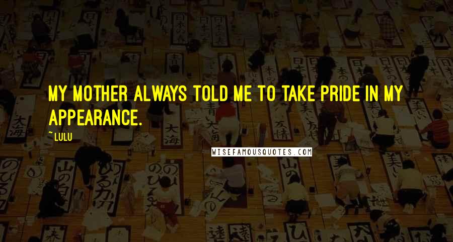 Lulu Quotes: My mother always told me to take pride in my appearance.